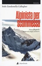 Alpinista per scommessa. Piero Ghiglione, scalate nei cinque continenti Libro di  Italo Zandonella Callegher