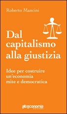 Dal capitalismo alla giustizia. Idee per costruire un'economia mite e democratica Libro di  Roberto Mancini