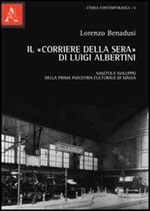 Il «Corriere della sera» di Luigi Albertini. Nascita e sviluppo della prima industria culturale di massa Libro di  Lorenzo Benadusi