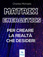 Matrix Energetics per creare la realtà che desideri Ebook di  Charles Michaels