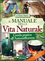 Il manuale della vita naturale. Guida pratica all'autosufficienza Libro di  Alain Saury