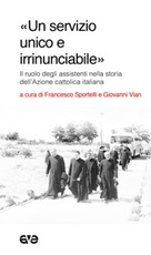 «Un servizio unico e irrinunciabile». Il ruolo degli assistenti nella storia dell'Azione cattolica italiana Libro di 