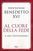 Al cuore della fede. Il mio cristianesimo Libro di Benedetto XVI (Joseph Ratzinger)