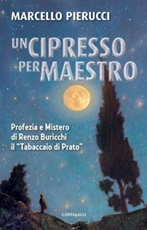 Un cipresso per maestro. Profezia e Mistero di Renzo Buricchi il «Tabaccaio di Prato». Nuova ediz. Libro di  Marcello Pierucci