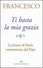 Ti basta la mia grazia. Le lettere di Paolo commentate dal Papa Libro di Francesco (Jorge Mario Bergoglio)