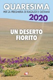 Quaresima 2020. Un deserto fiorito. Per la preghiera di ragazzi e giovani Libro di 