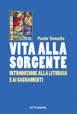 Vita alla sorgente. Introduzione alla liturgia e ai sacramenti Ebook di  Paolo Tomatis