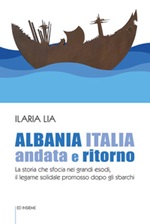 Albania Italia andata e ritorno. La storia che sfocia nei grandi esodi, il legame solidale promosso dopo gli sbarchi Libro di  Ilaria Lia