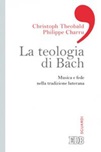 La teologia di Bach. Musica e fede nella tradizione luterana