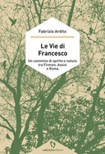 Le vie di Francesco. Un cammino di spirito e natura tra Firenze, Assisi e Roma Libro di  Fabrizio Ardito