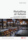 Retailing al futuro. La creazione di valore nella distribuzione moderna Libro di  Guido Cristini