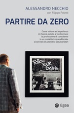 Partire da zero. Come visione ed esperienza mi hanno aiutato a trasformare la professione di consulente in un modello imprenditoriale al servizio di aziende e collaboratori Ebook di  Alessandro Necchio, Filippo Poletti