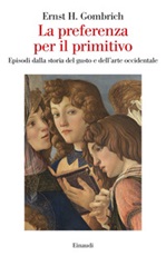 La preferenza per il primitivo. Episodi dalla storia del gusto e dell'arte  occidentale, Ernst H. Gombrich italiani