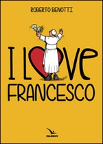 I love Francesco. Il papa in 145 vignette Libro di  Roberto Benotti