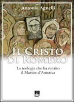Il Cristo di Romero. La teologia che ha nutrito il Martire d'America Libro di  Antonio Agnelli