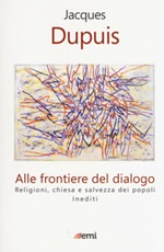 Alle frontiere del dialogo. Religioni, Chiesa e salvezza dei popoli. Inediti Libro di  Jacques Dupuis
