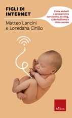 Figli di internet. Come aiutarli a crescere tra narcisismo, sexting, cyberbullismo e ritiro sociale Libro di  Loredana Cirillo, Matteo Lancini
