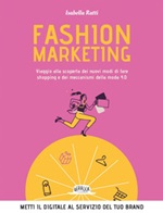Fashion marketing. Viaggio alla scoperta dei nuovi modi di fare shopping e dei meccanismi della moda 4.0 Ebook di  Isabella Ratti