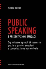 Public speaking e presentazioni efficaci. Organizzare speech di successo grazie a parole, emozioni e comunicazione non verbale Ebook di  Nicola Bolzan