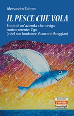 Il pesce che vola. Storia di un'azienda che naviga controcorrente: Cgn (e del suo fondatore Giancarlo Broggian) Ebook di  Alessandro Zaltron