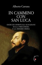 In cammino con San Luca. Esercizi spirituali ignaziani sulla preghiera e la misericordia Libro di  Alberto Carrara