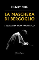 La maschera di Bergoglio. I segreti di papa Francesco Libro di  Henry Sire