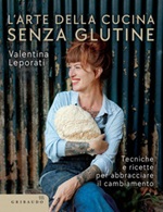 L' arte della cucina senza glutine. Tecniche e ricette per abbracciare il cambiamento Ebook di  Valentina Leporati