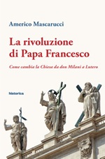 La rivoluzione di papa Francesco. Come cambia la Chiesa da don Milani a Lutero Ebook di  Americo Mascarucci