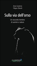 Sulla via dell'orso. Un racconto trentino di uomini e natura Libro di  Anna Sustersic, Filippo Zibordi
