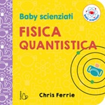 Fisica quantistica. Baby scienziati. Ediz. a colori Libro di  Chris Ferrie