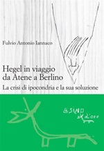 Hegel in viaggio da Atene a Berlino. La crisi di ipocondria e la sua soluzione Ebook di  Fulvio Antonio Iannaco