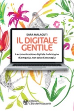 Il digitale gentile. La comunicazione digitale ha bisogno di empatia, non solo di strategia Ebook di  Sara Malaguti