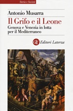 Il grifo e il leone. Genova e Venezia in lotta per il Mediterraneo Libro di  Antonio Musarra