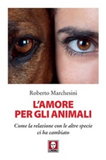 L'amore per gli animali. Come la relazione con le altre specie ci ha  cambiato, Roberto Marchesini italiani