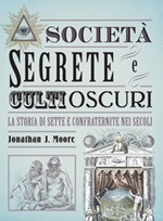 Società segrete e culti oscuri. La storia di sette e confraternite nei secoli Libro di  Jonathan J. Moore
