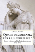 Quale democrazia per la Repubblica? Culture politiche nell'Italia della transizione 1943-1946 Libro di  Danilo Breschi