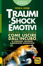 Traumi e shock emotivi. Come uscire dall'incubo di violenze, incidenti e esperienze angosciose Libro di  Peter A. Levine