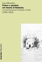 Potere e giustizia nel Veneto di Radetzky. La Commissione militare in Este (1850-1854) Libro di  Luca Rossetto