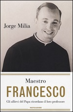 Maestro Francesco. Gli alunni del papa ricordano il loro professore Libro di  Jorge Milia