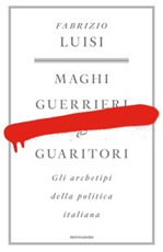 Maghi, guerrieri e guaritori. Gli archetipi della politica italiana Ebook di  Fabrizio Luisi