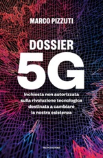Dossier 5G. Inchiesta non autorizzata sulla rivoluzione tecnologica destinata a cambiare la nostra esistenza Ebook di  Marco Pizzuti