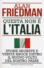 Questa non è l'Italia. Storie segrete e verità shock dietro il nuovo volto del nostro Paese Libro di  Alan Friedman