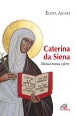 Caterina da Siena. Mistica tenera e forte Libro di  Elena Ascoli