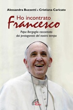 Ho incontrato Francesco. Papa Bergoglio raccontato dai protagonisti del nostro tempo Libro di  Alessandra Buzzetti, Cristiana Caricato