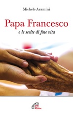 Papa Francesco e le scelte di fine vita Libro di  Michele Aramini