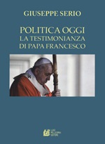 La politica oggi. La testimonianza di Papa Francesco Libro di  Giuseppe Serio