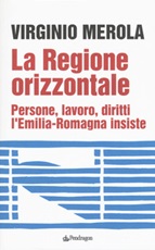 La regione orizzontale. Persone, lavoro, diritti, l'Emilia-Romagna insiste Libro di  Virginio Merola