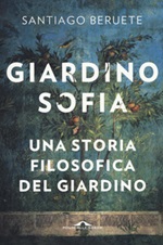 Giardinosofia. Una storia filosofica del giardino Libro di  Santiago Beruete