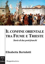 Il confine orientale tra Fiume e Trieste. Storie di due porti-franchi Libro di  Elisabetta Bertolotti