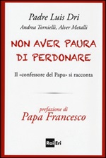 Non aver paura di perdonare. Il «confessore del Papa» si racconta Libro di Dri Luis (padre), Alver Metalli, Andrea Tornielli
